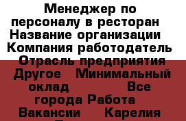 Менеджер по персоналу в ресторан › Название организации ­ Компания-работодатель › Отрасль предприятия ­ Другое › Минимальный оклад ­ 26 000 - Все города Работа » Вакансии   . Карелия респ.,Петрозаводск г.